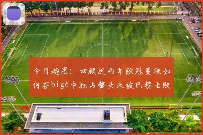 今日趣图:回顾近两年欧冠曼联如何在big6中独占鳌头未被巴黎击败