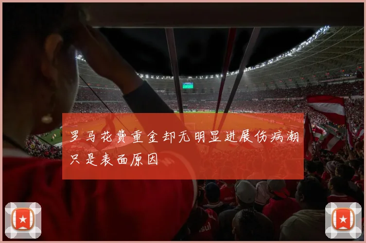 罗马花费重金却无明显进展伤病潮只是表面原因