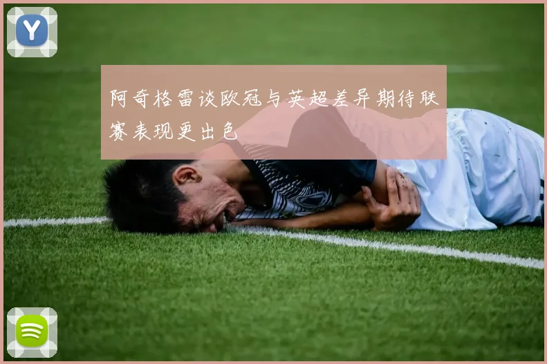 阿奇格雷谈欧冠与英超差异期待联赛表现更出色