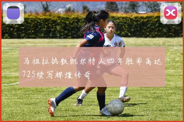 马祖拉执教凯尔特人四年胜率高达725续写辉煌传奇