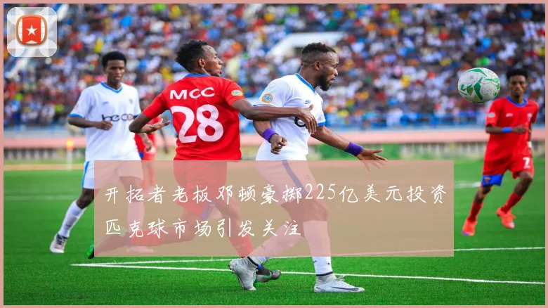 开拓者老板邓顿豪掷225亿美元投资匹克球市场引发关注