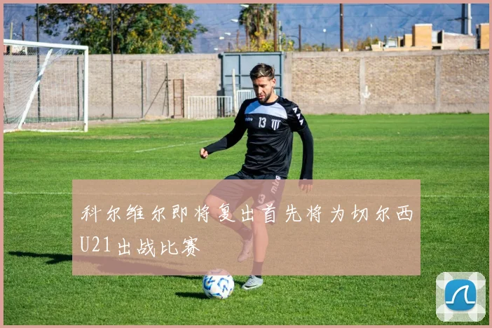 科尔维尔即将复出首先将为切尔西U21出战比赛
