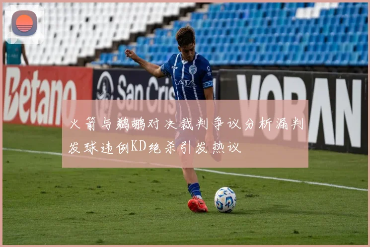 火箭与鹈鹕对决裁判争议分析漏判发球违例KD绝杀引发热议