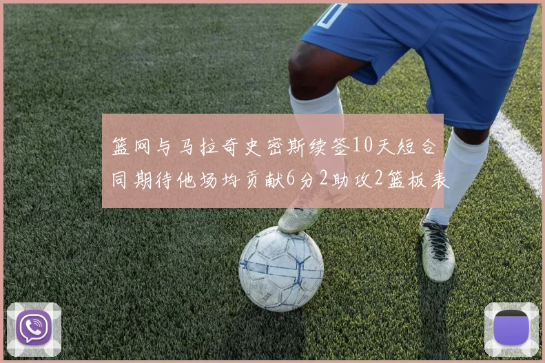 篮网与马拉奇史密斯续签10天短合同期待他场均贡献6分2助攻2篮板表现