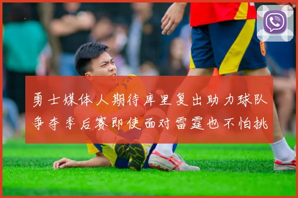 勇士媒体人期待库里复出助力球队争夺季后赛即使面对雷霆也不怕挑战
