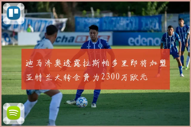 迪马济奥透露拉斯帕多里即将加盟亚特兰大转会费为2300万欧元