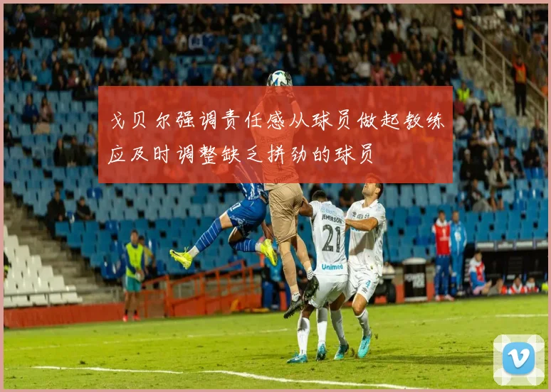 戈贝尔强调责任感从球员做起教练应及时调整缺乏拼劲的球员