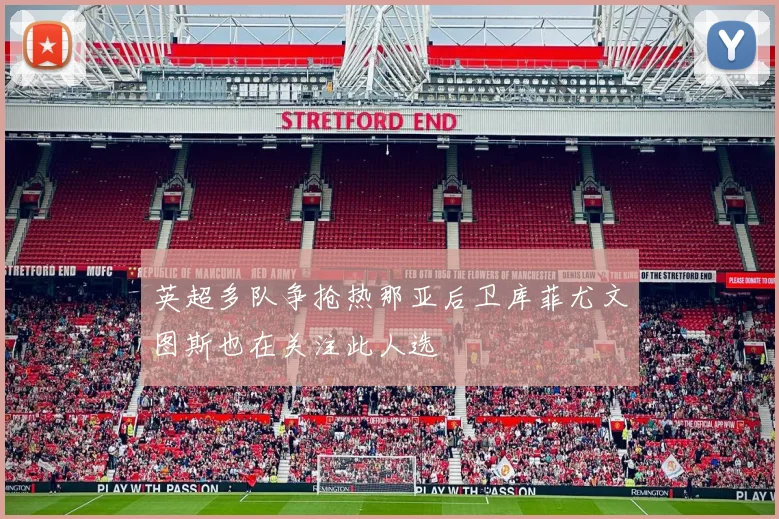 英超多队争抢热那亚后卫库菲尤文图斯也在关注此人选