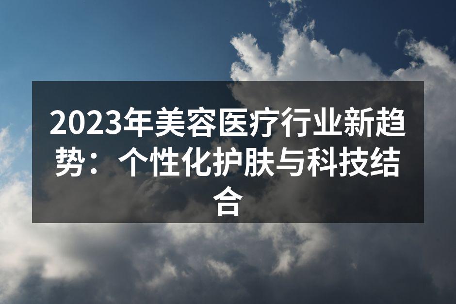 2023年美容医疗行业新趋势：个性化护肤